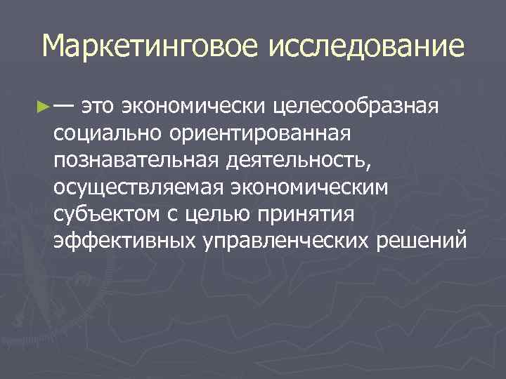 Маркетинговое исследование ►— это экономически целесообразная социально ориентированная познавательная деятельность, осуществляемая экономическим субъектом с