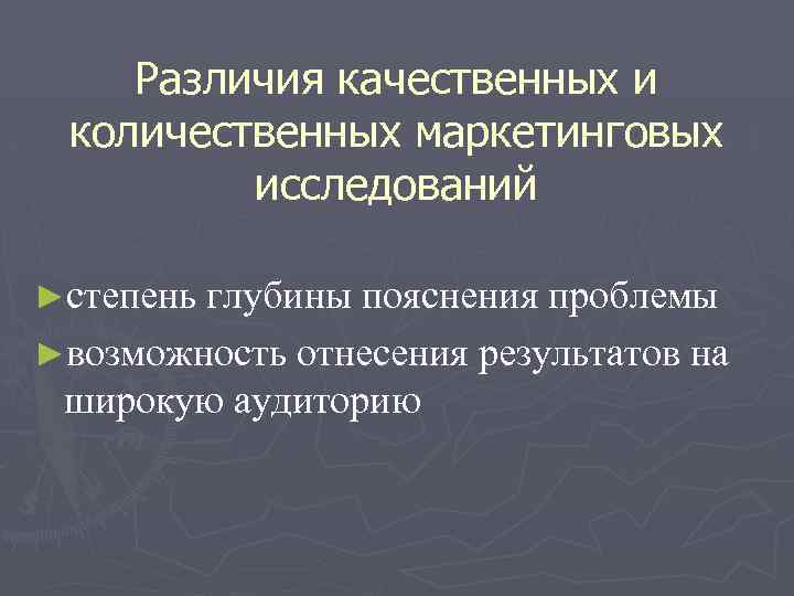 Различия качественных и количественных маркетинговых исследований ►степень глубины пояснения проблемы ►возможность отнесения результатов на