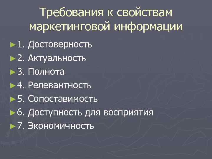 Требования к свойствам маркетинговой информации ► 1. Достоверность ► 2. Актуальность ► 3. Полнота