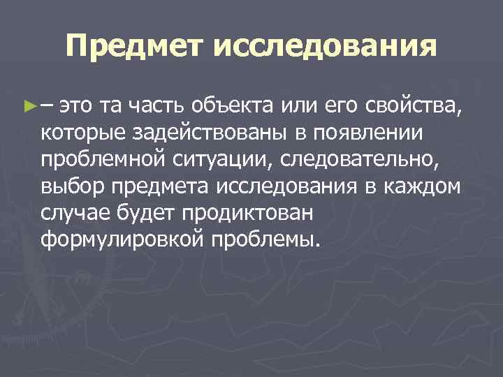 Предмет исследования ►– это та часть объекта или его свойства, которые задействованы в появлении