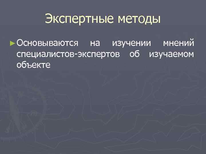 Экспертные методы ► Основываются на изучении мнений специалистов-экспертов об изучаемом объекте 