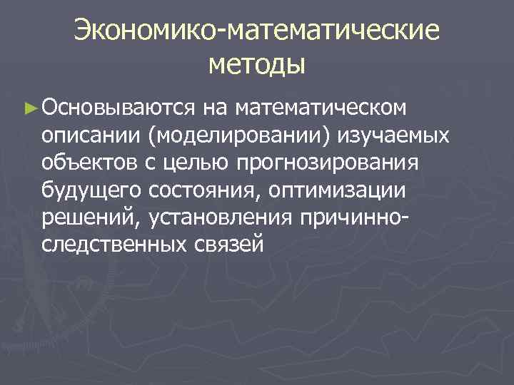 Экономико-математические методы ► Основываются на математическом описании (моделировании) изучаемых объектов с целью прогнозирования будущего