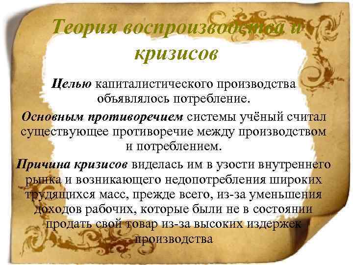 Теория воспроизводства и кризисов Целью капиталистического производства объявлялось потребление. Основным противоречием системы учёный считал