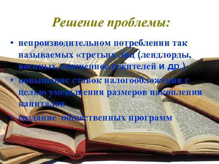 Решение проблемы: • непроизводительном потреблении так называемых «третьих лиц (лендлорды, военных, священнослужителей и др.