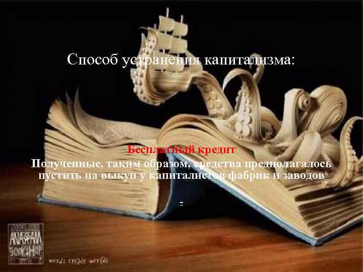 Способ устранения капитализма: Бесплатный кредит Полученные, таким образом, средства предполагалось пустить на выкуп у