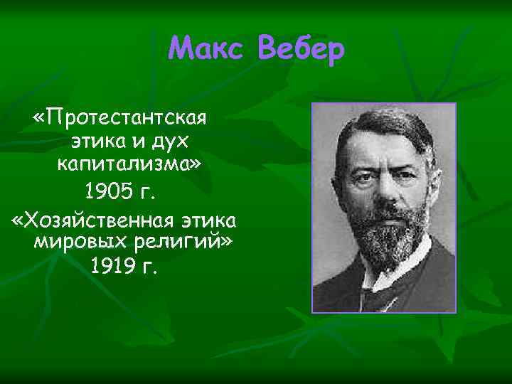 Макс Вебер «Протестантская этика и дух капитализма» 1905 г. «Хозяйственная этика мировых религий» 1919