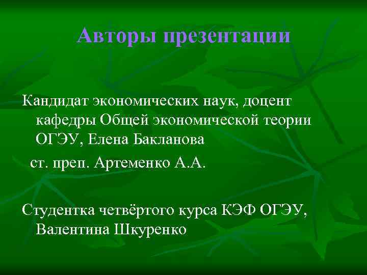 Авторы презентации Кандидат экономических наук, доцент кафедры Общей экономической теории ОГЭУ, Елена Бакланова ст.