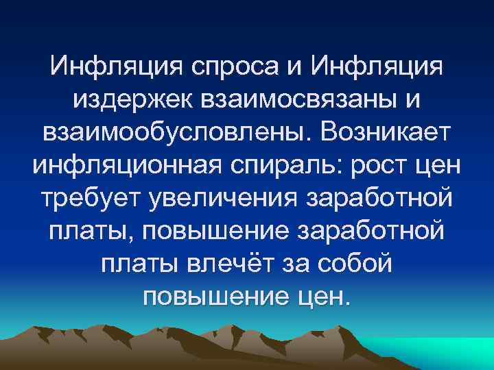 Инфляция спроса и Инфляция издержек взаимосвязаны и взаимообусловлены. Возникает инфляционная спираль: рост цен требует