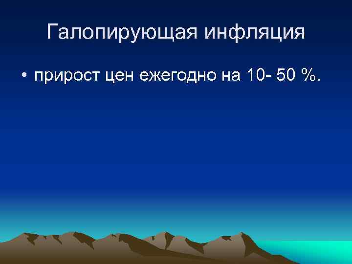 Галопирующая инфляция • прирост цен ежегодно на 10 - 50 %. 