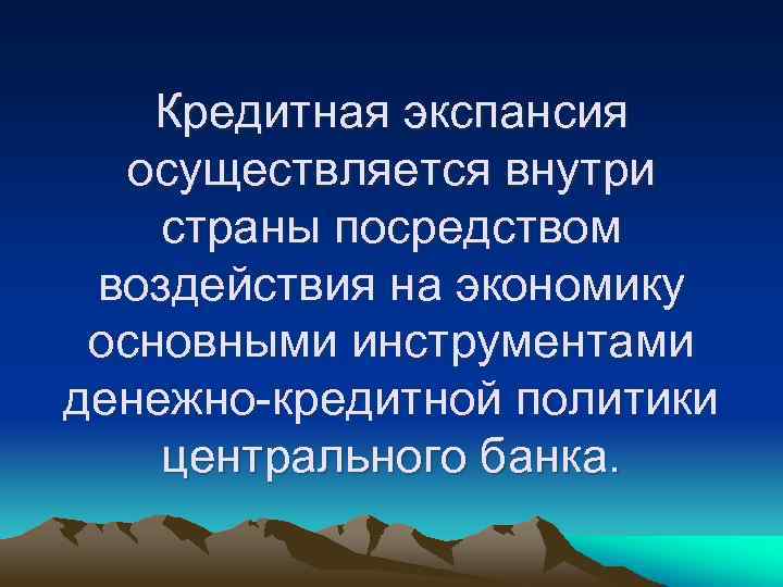 Кредитная экспансия осуществляется внутри страны посредством воздействия на экономику основными инструментами денежно-кредитной политики центрального