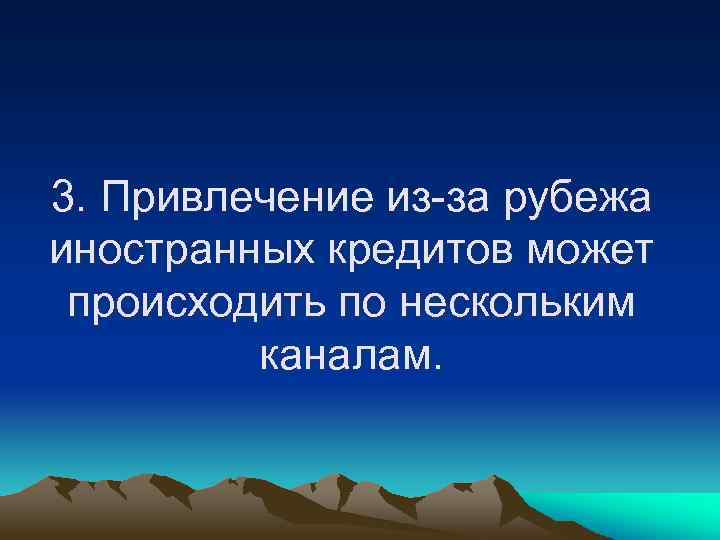 3. Привлечение из-за рубежа иностранных кредитов может происходить по нескольким каналам. 