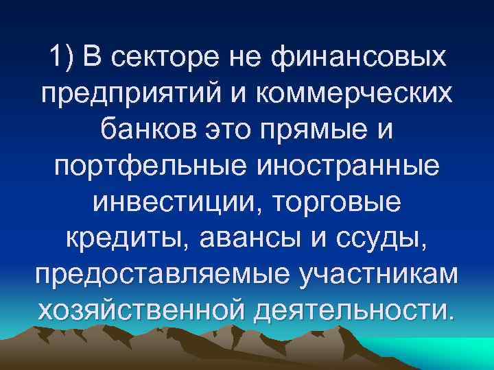 1) В секторе не финансовых предприятий и коммерческих банков это прямые и портфельные иностранные