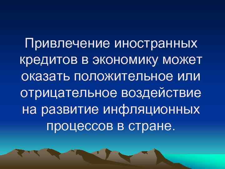 Привлечение иностранных кредитов в экономику может оказать положительное или отрицательное воздействие на развитие инфляционных