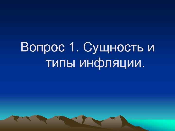 Вопрос 1. Сущность и типы инфляции. 