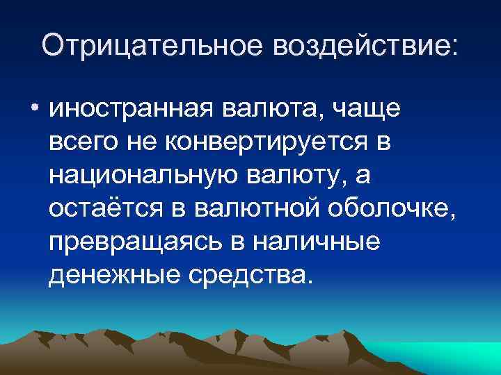 Отрицательное воздействие: • иностранная валюта, чаще всего не конвертируется в национальную валюту, а остаётся