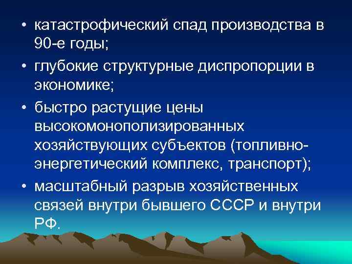  • катастрофический спад производства в 90 -е годы; • глубокие структурные диспропорции в