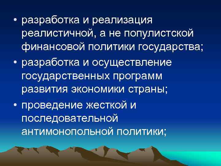  • разработка и реализация реалистичной, а не популистской финансовой политики государства; • разработка