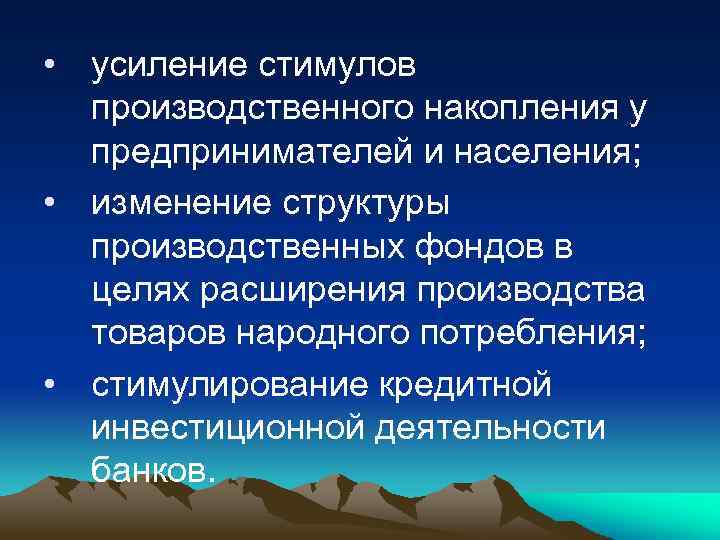  • усиление стимулов производственного накопления у предпринимателей и населения; • изменение структуры производственных
