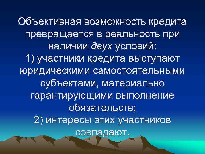 Объективная возможность кредита превращается в реальность при наличии двух условий: 1) участники кредита выступают