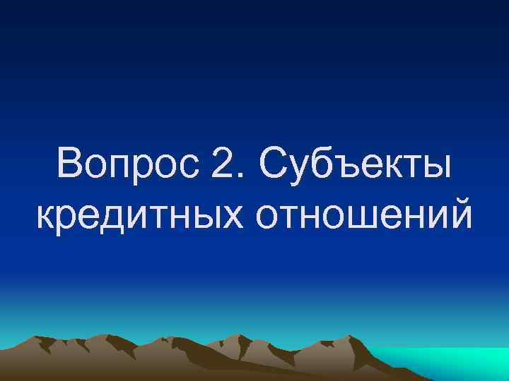 Вопрос 2. Субъекты кредитных отношений 