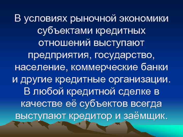 В условиях рыночной экономики субъектами кредитных отношений выступают предприятия, государство, население, коммерческие банки и
