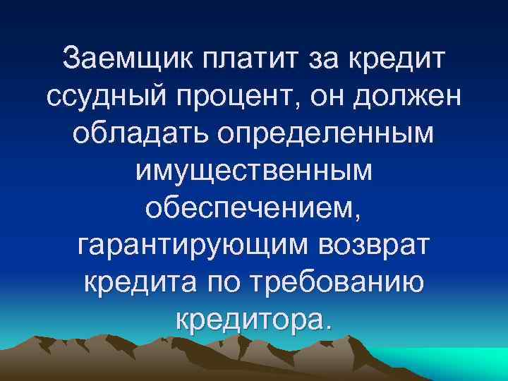 Заемщик платит за кредит ссудный процент, он должен обладать определенным имущественным обеспечением, гарантирующим возврат