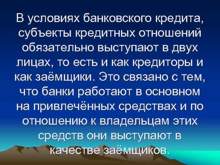 В условиях банковского кредита, субъекты кредитных отношений обязательно выступают в двух лицах, то есть