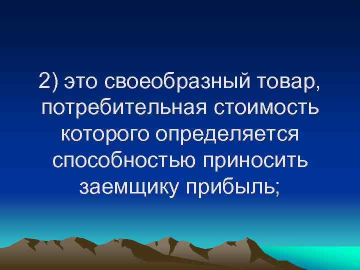 2) это своеобразный товар, потребительная стоимость которого определяется способностью приносить заемщику прибыль; 