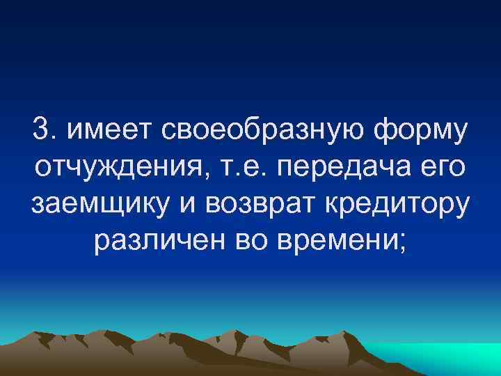 3. имеет своеобразную форму отчуждения, т. е. передача его заемщику и возврат кредитору различен