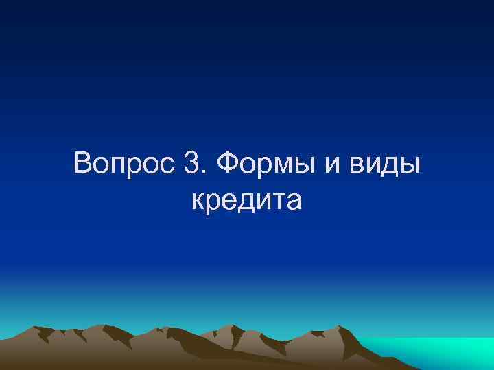 Вопрос 3. Формы и виды кредита 