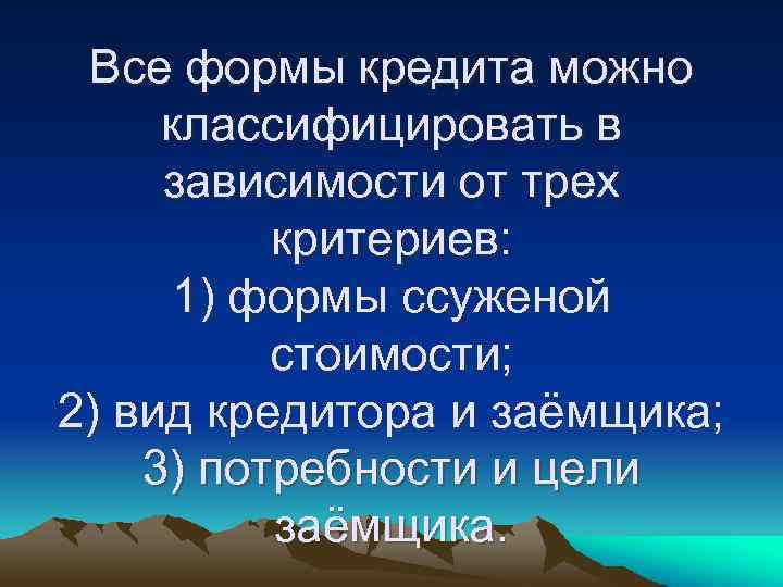 Все формы кредита можно классифицировать в зависимости от трех критериев: 1) формы ссуженой стоимости;
