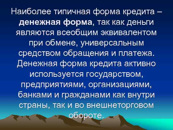 Наиболее типичная форма кредита – денежная форма, так как деньги являются всеобщим эквивалентом при
