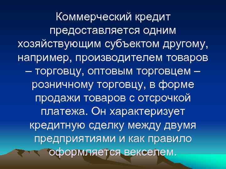 Коммерческий кредит предоставляется одним хозяйствующим субъектом другому, например, производителем товаров – торговцу, оптовым торговцем