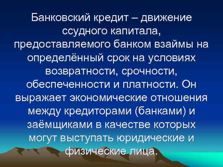 Банковский кредит – движение ссудного капитала, предоставляемого банком взаймы на определённый срок на условиях