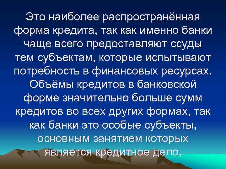 Это наиболее распространённая форма кредита, так как именно банки чаще всего предоставляют ссуды тем