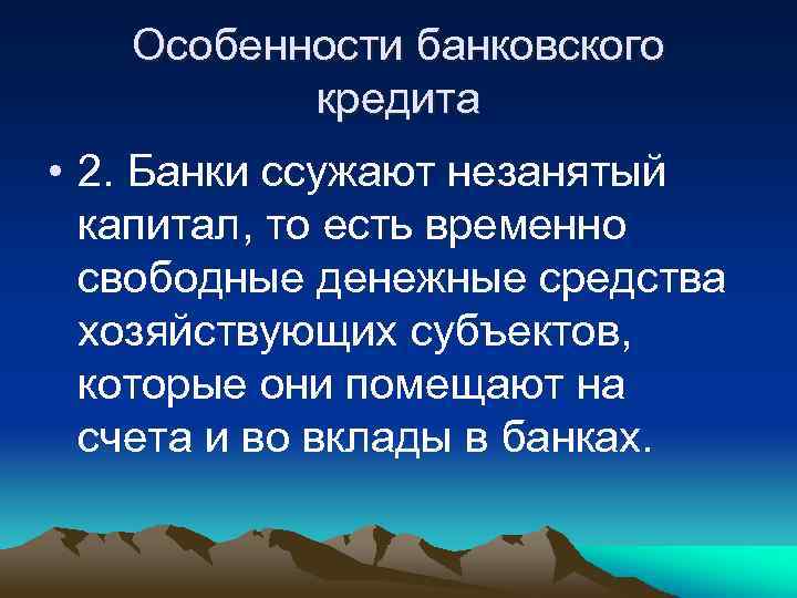 Особенности банковского кредита • 2. Банки ссужают незанятый капитал, то есть временно свободные денежные