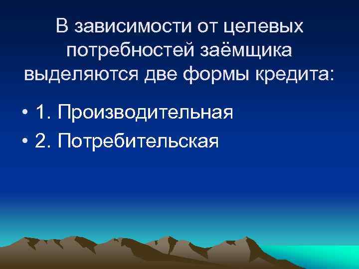 В зависимости от целевых потребностей заёмщика выделяются две формы кредита: • 1. Производительная •
