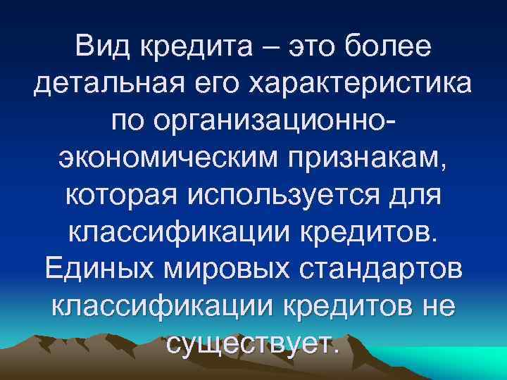 Вид кредита – это более детальная его характеристика по организационноэкономическим признакам, которая используется для