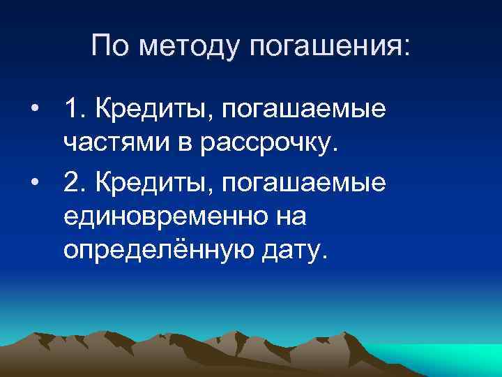 По методу погашения: • 1. Кредиты, погашаемые частями в рассрочку. • 2. Кредиты, погашаемые