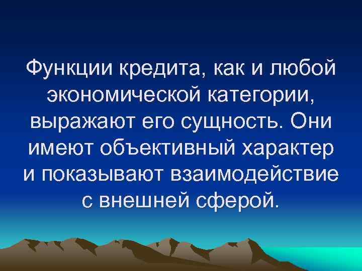 Функции кредита, как и любой экономической категории, выражают его сущность. Они имеют объективный характер