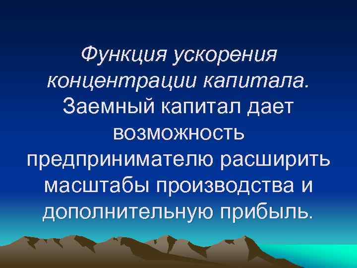 Функция ускорения концентрации капитала. Заемный капитал дает возможность предпринимателю расширить масштабы производства и дополнительную