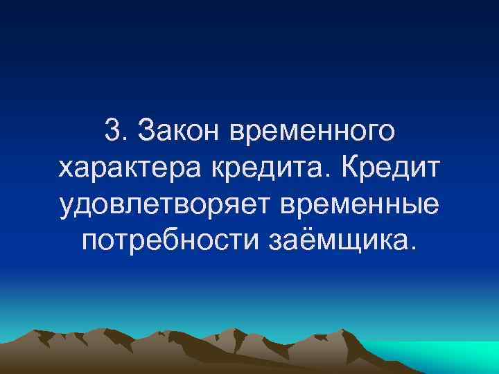 3. Закон временного характера кредита. Кредит удовлетворяет временные потребности заёмщика. 