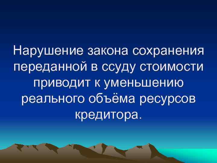 Нарушение закона сохранения переданной в ссуду стоимости приводит к уменьшению реального объёма ресурсов кредитора.