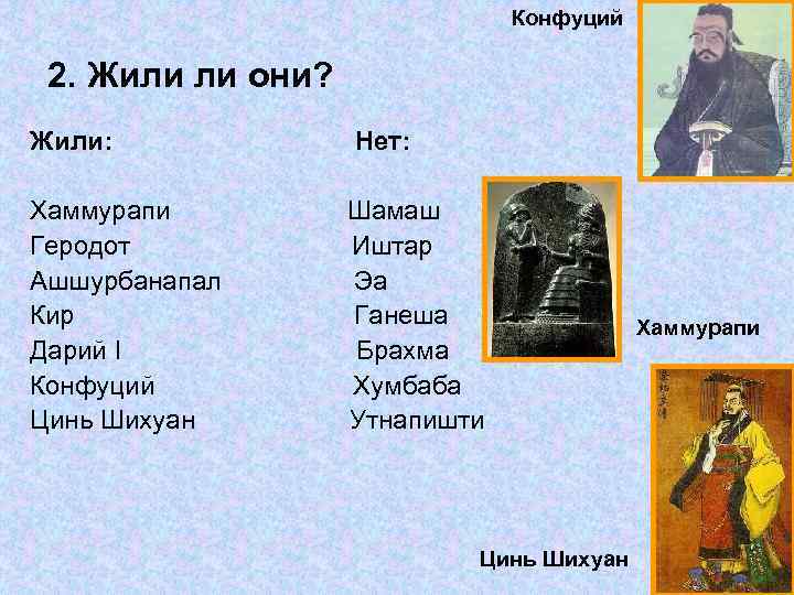 Конфуций 2. Жили ли они? Жили: Нет: Хаммурапи Геродот Ашшурбанапал Кир Дарий I Конфуций