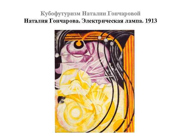 Кубофутуризм Наталии Гончаровой Наталия Гончарова. Электрическая лампа. 1913 