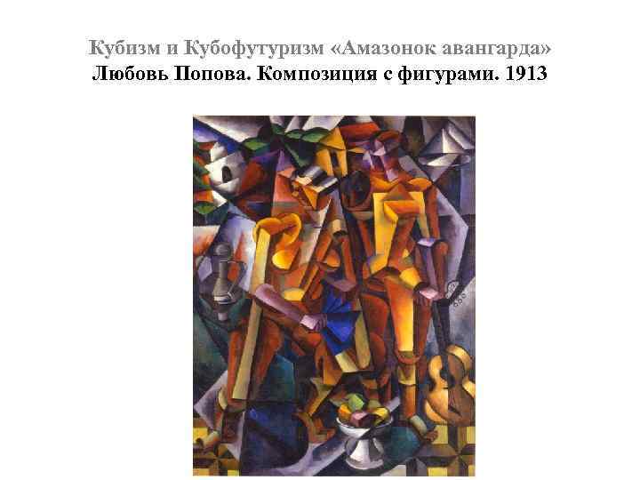 Кубизм и Кубофутуризм «Амазонок авангарда» Любовь Попова. Композиция с фигурами. 1913 