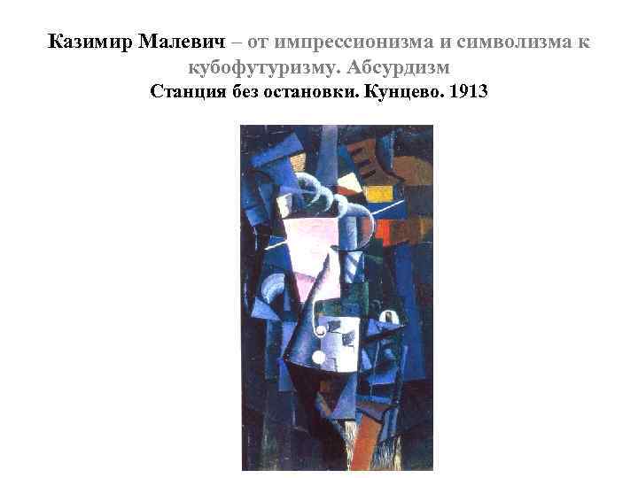 Казимир Малевич – от импрессионизма и символизма к кубофутуризму. Абсурдизм Станция без остановки. Кунцево.