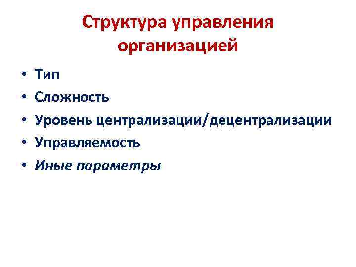 Структура управления организацией • • • Тип Сложность Уровень централизации/децентрализации Управляемость Иные параметры 