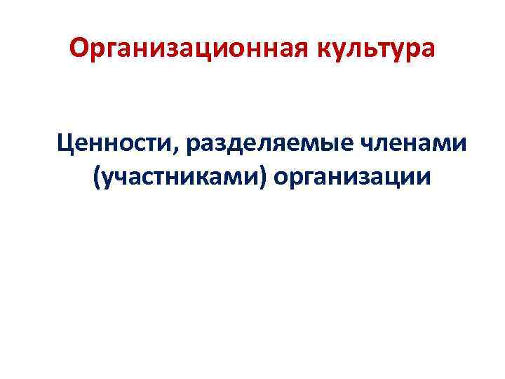 Организационная культура Ценности, разделяемые членами (участниками) организации 