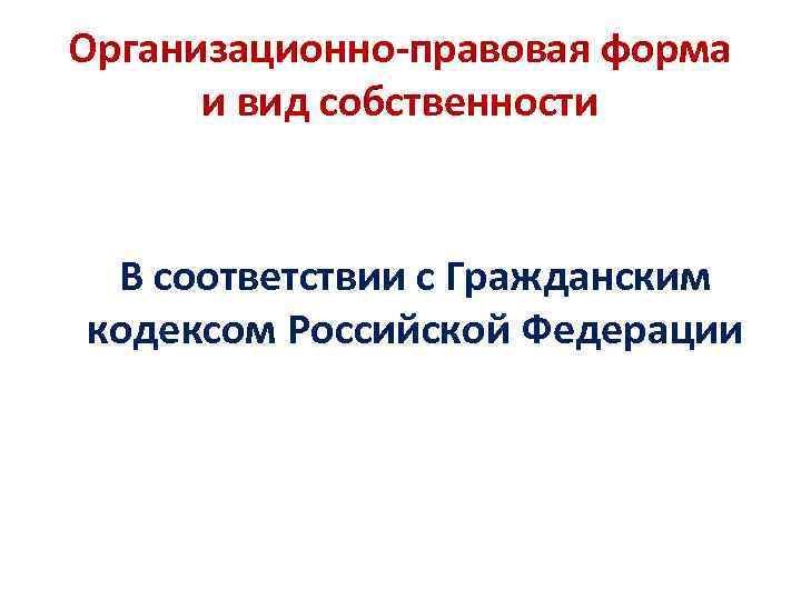 Организационно-правовая форма и вид собственности В соответствии с Гражданским кодексом Российской Федерации 